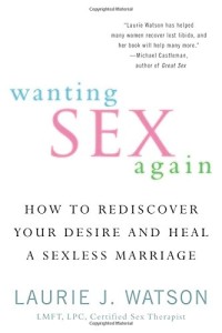 Wanting Sex Again: How to Rediscover Your Desire and Heal a Sexless Marriage