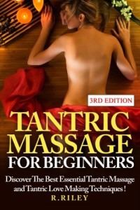 Tantric Massage For Beginners: Discover The Best Essential Tantric Massage And Tantric Love Making Techniques!