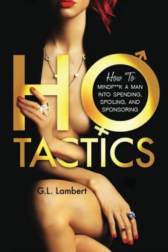 Ho Tactics: How To MindF**k A Man Into Spending, Spoiling, and Sponsoring