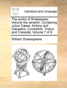 The works of Shakespear.  Volume the seventh.  Containing Julius Cæsar.  Antony and Cleopatra.  Cymbeline.  Troilus and Cressida.  Volume 7 of 8