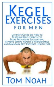 Kegel Exercises for Men: Ultimate Guide on How to Perform Kegel Exercise to Treat Premature Ejaculation, Improve Sexual Health & Performance and Maintain Best Prostate Health Ever